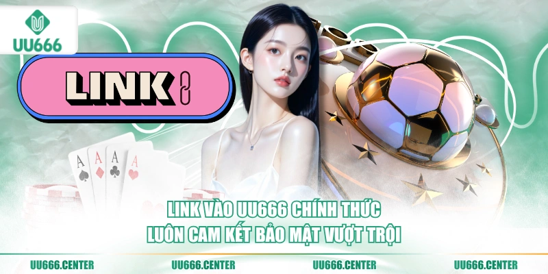 link-vao-uu666-chinh-thuc-luon-cam-ket-bao-mat-vuot-troi